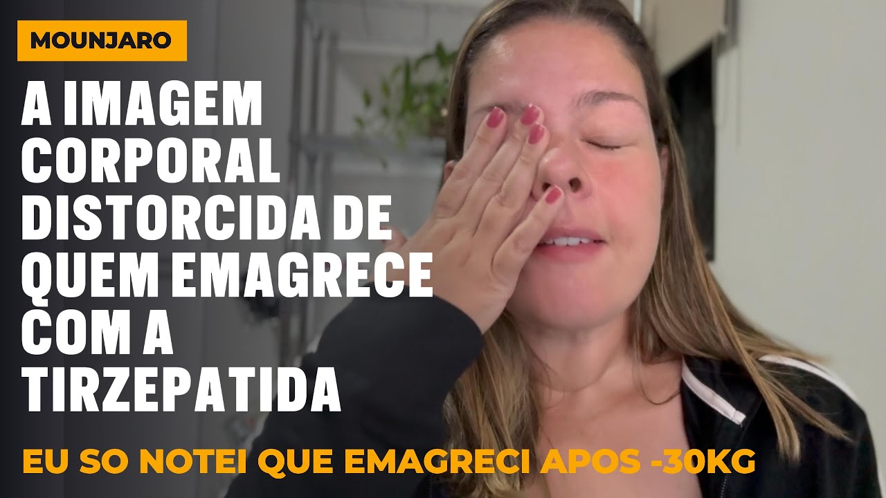 #Mounjaro e a Imagem Corporal Distorcida: Eu só percebi que emagreci depois de -30 kg #GLP-1