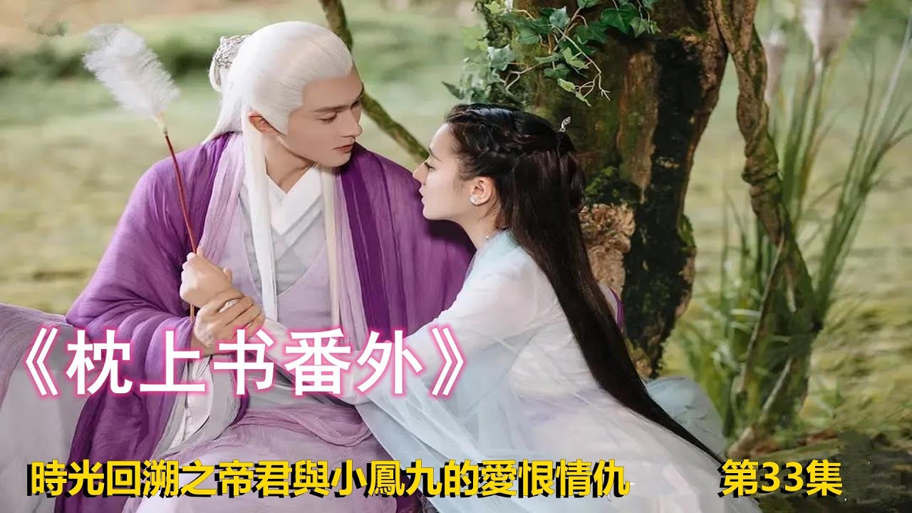 《枕上書番外》时光回溯之帝君与小凤九的爱恨情仇 第33集（迪丽热巴、高伟光领衔主演）