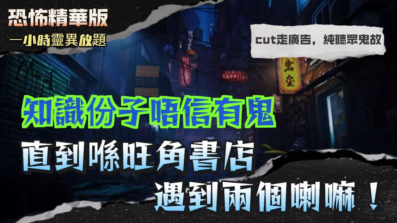 恐怖精華版 | 知識份子唔信有鬼，直到喺旺角書店遇到兩個喇嘛！ | 慈善學校一毫子詛咒！收錯錢會中邪？！| 荃灣銀主盤闊業主「封窗貼報紙」　牆紅似廟！女客見白影嚇到崩潰！每個業主都離奇搬走？！