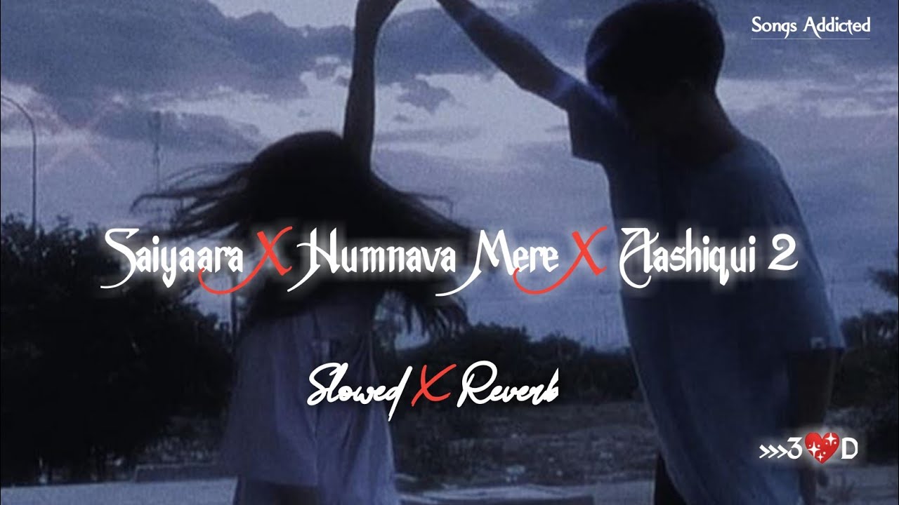 Saiyaara X Humnava Mere X Aashiqui 2 Mashup [Slowed+Reverb] Sad Mashup | Songs Addicted