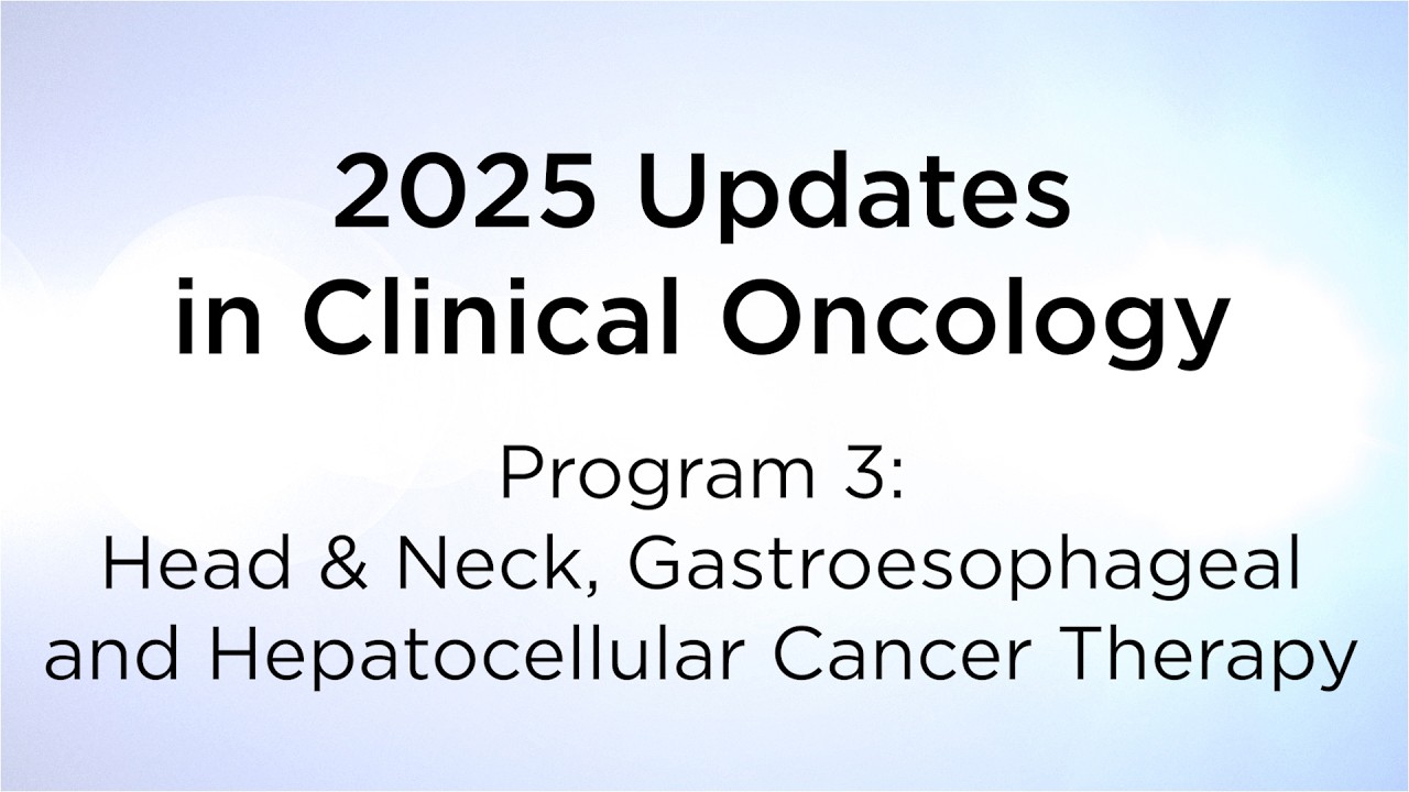 2025 Updates Clinical Oncology Prog 3: Head & Neck, Gastroesophageal & Hepatocellular Cancer Therapy