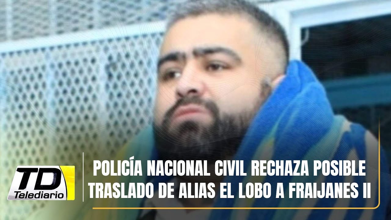 Policía Nacional Civil rechaza posible traslado de alias El Lobo a Fraijanes II
