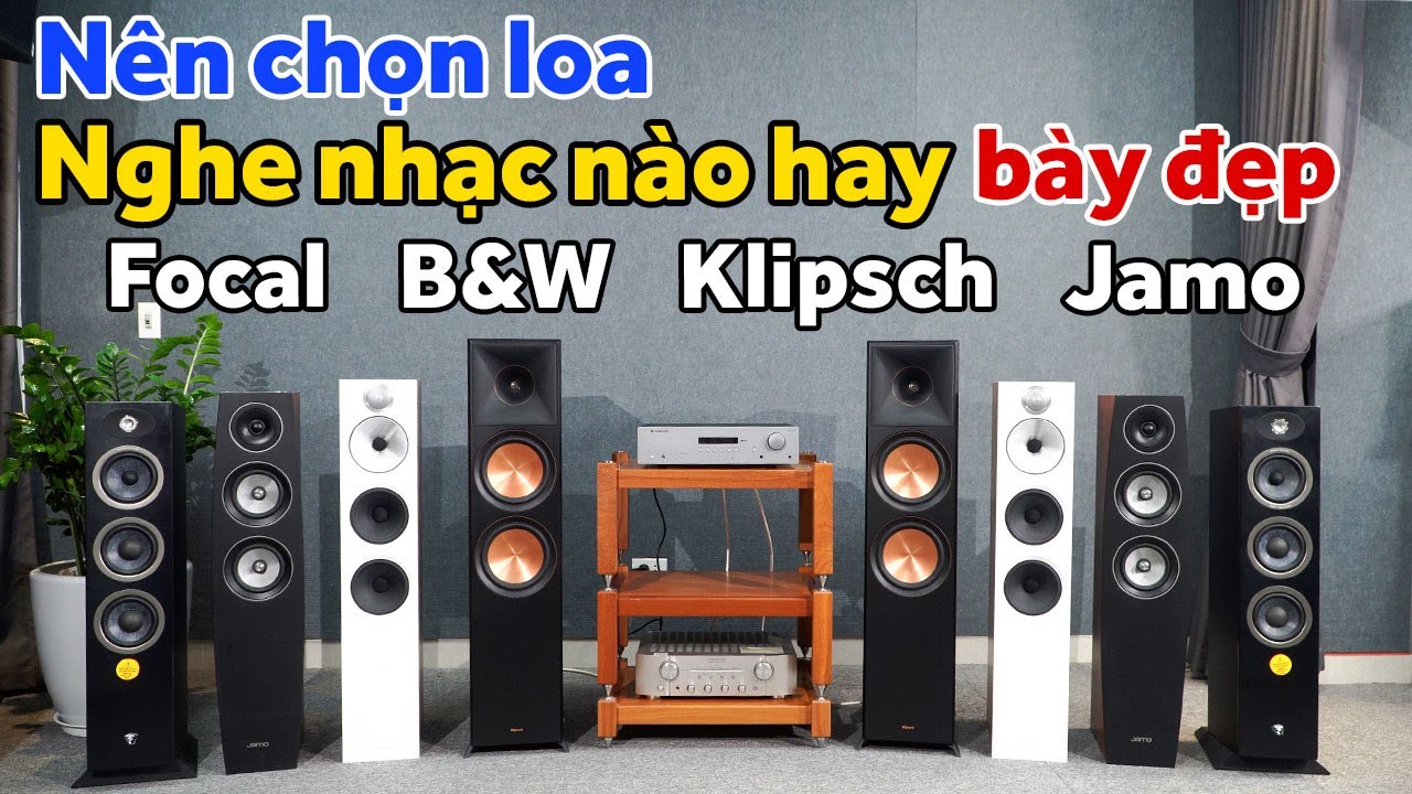Nên chọn loa nghe nhạc nào hay, bày đẹp? Focal, B&W, Klipsch, Jamo