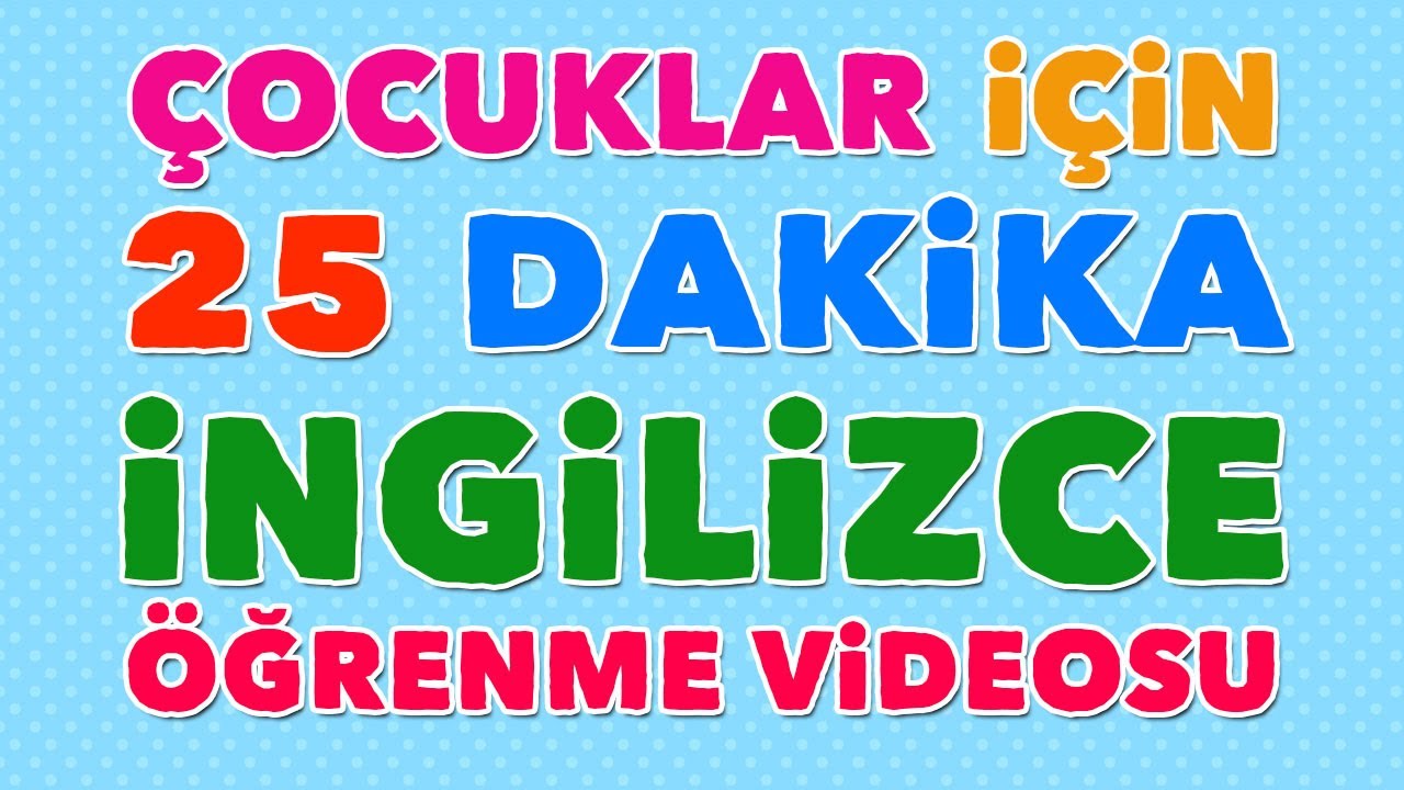 ÇOCUKLAR İÇİN İNGİLİZCE ÖĞRENME VİDEOLARI - 25 DAKİKA İNGİLİZCE ÖĞRENME VİDEOSU