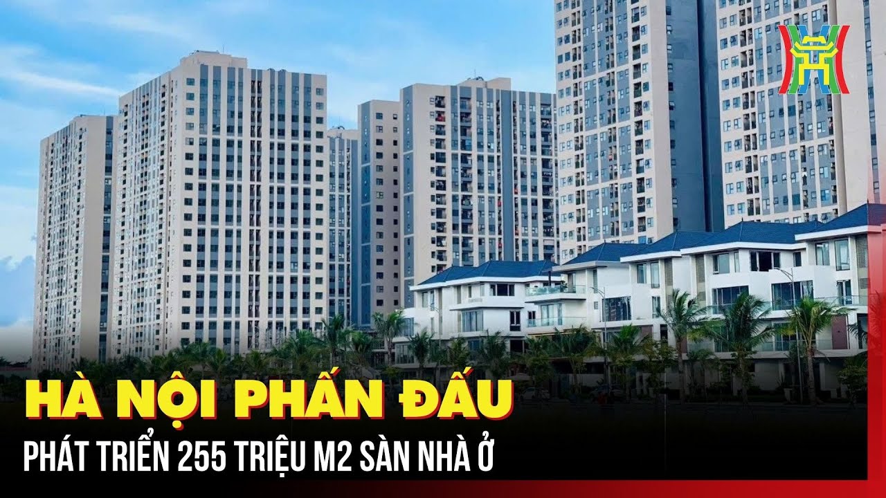 Hà Nội phấn đấu phát triển 255 triệu m2 sàn nhà ở | Tin tức