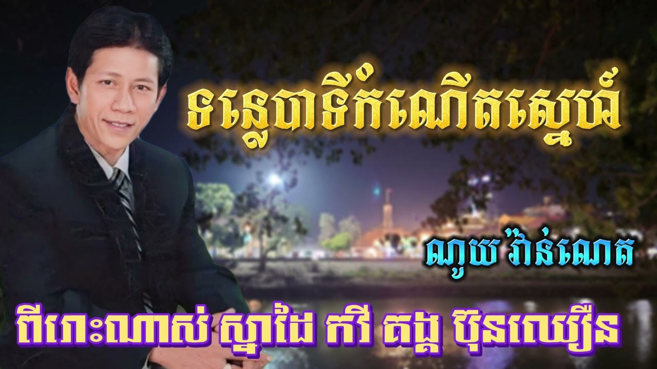 ទន្លេបាទីកំណើតស្នេហ៍ខ្ញុំ​ គង្គ ប៊ុនឈឿន ណូយ វ៉ានណេត