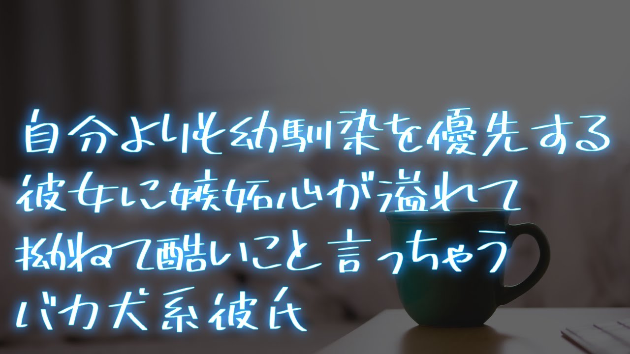 【女性向け】自分より幼馴染を優先されて拗ねて酷いこと言っちゃう犬系彼氏【シチュエーションボイス】
