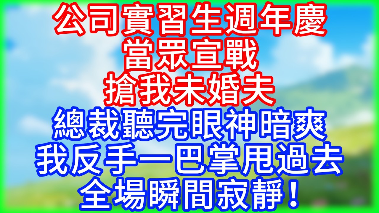 【打臉爽文】公司實習生週年慶，當眾宣戰搶我未婚夫，總裁聽完眼神暗爽，我反手一巴掌甩過去，全場瞬間寂靜！