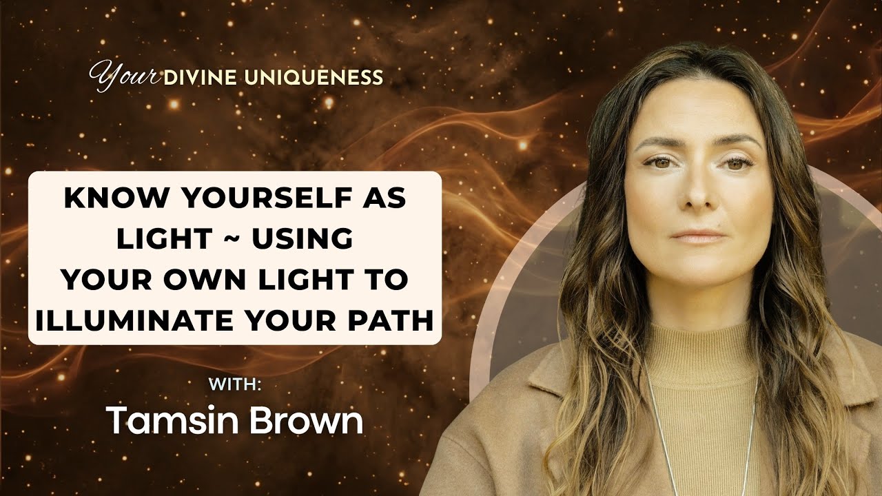 Know Yourself as Light ~ Using Your Own Light to Illuminate Your Path with Tamsin Brown
