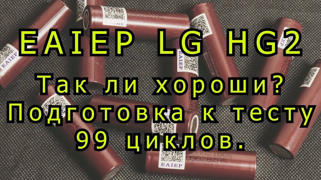 Так ли хороши EAIEP HG2 3000 mAh? Подготовка к тесту 99 циклов!