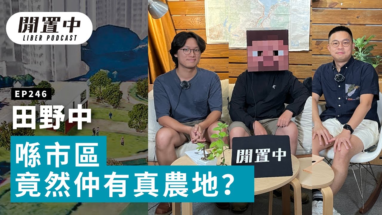 【閒置中 Liber Podcast】EP246 田野中 — 喺市區竟然仲有真農地？