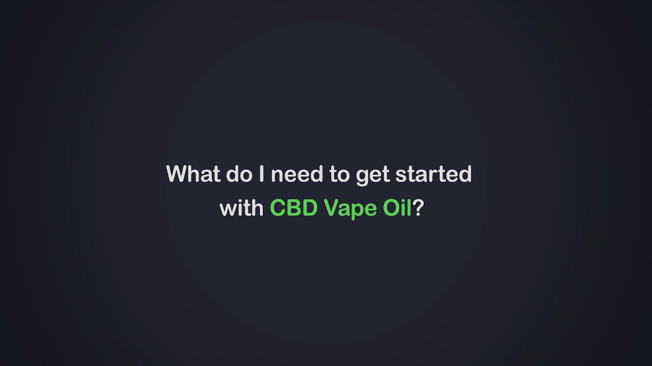 What Do I Need to Get Started with CBD Vape Oil ?