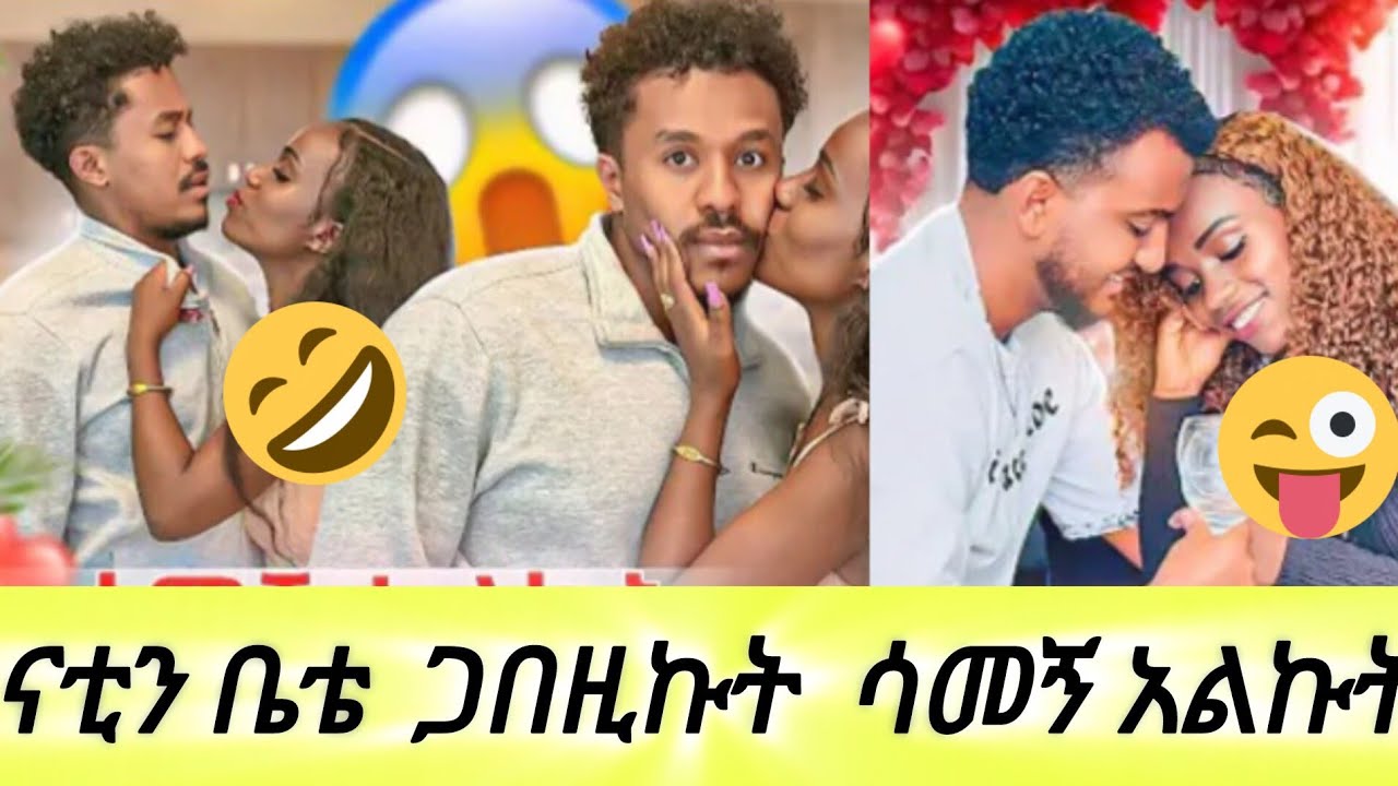 ናቲን ቤቴ  ጋበዚኩት ሳመኝ አልኩት  😎