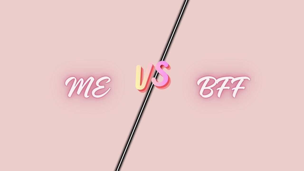 ME VS MY BEST FRIEND