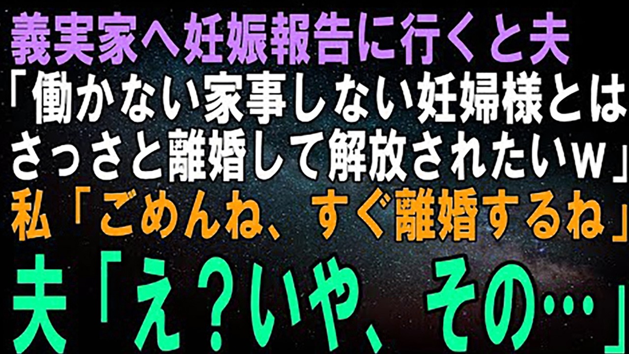 【スカッとする話】義実家へ妊娠報告に行くと夫「働かない、家事もしない妊婦様とは早く離婚して解放されたいわｗ」私「ごめんね、すぐ離婚するね」夫「え」結果ｗ【修羅場】
