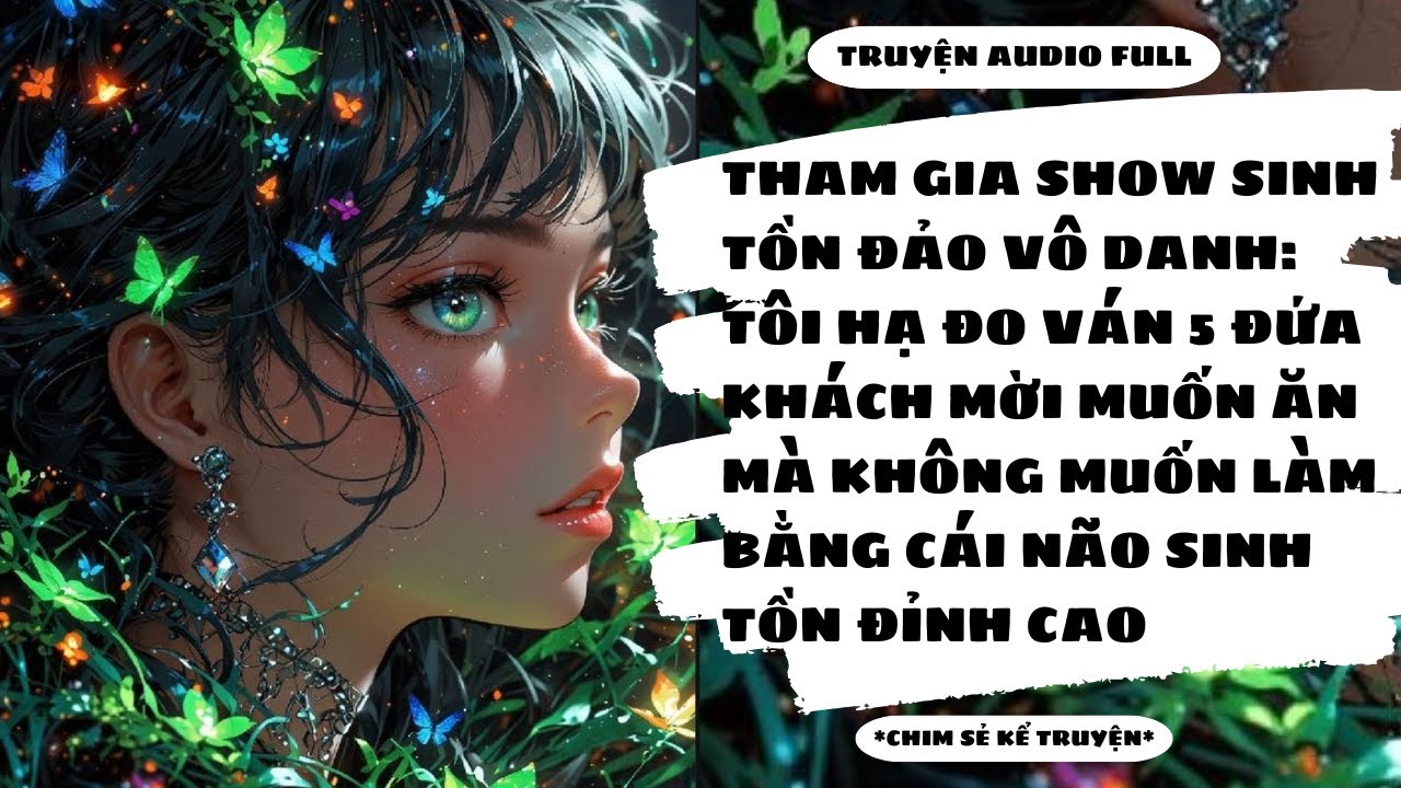 [TRUYỆN] - THAM GIA SHOW SINH TỒN ĐẢO VÔ DANH: HẠ GỤC TỔ ĐỘI KHÁCH MỜI VÔ DỤNG - Chim Sẻ Kể Truyện