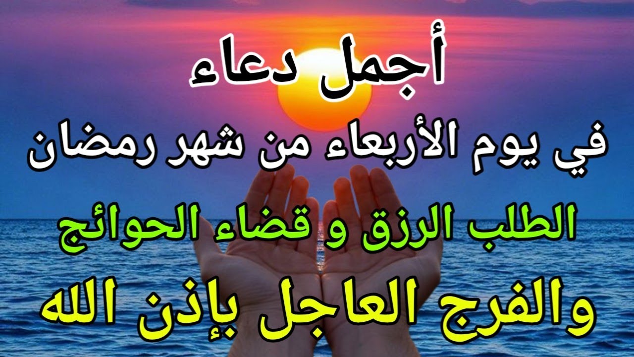 دعاء في يوم الأربعاء المستجاب دعاء في 15 من شهر رمضان للرزق والشفاء العاجل وقضاء الحوائج