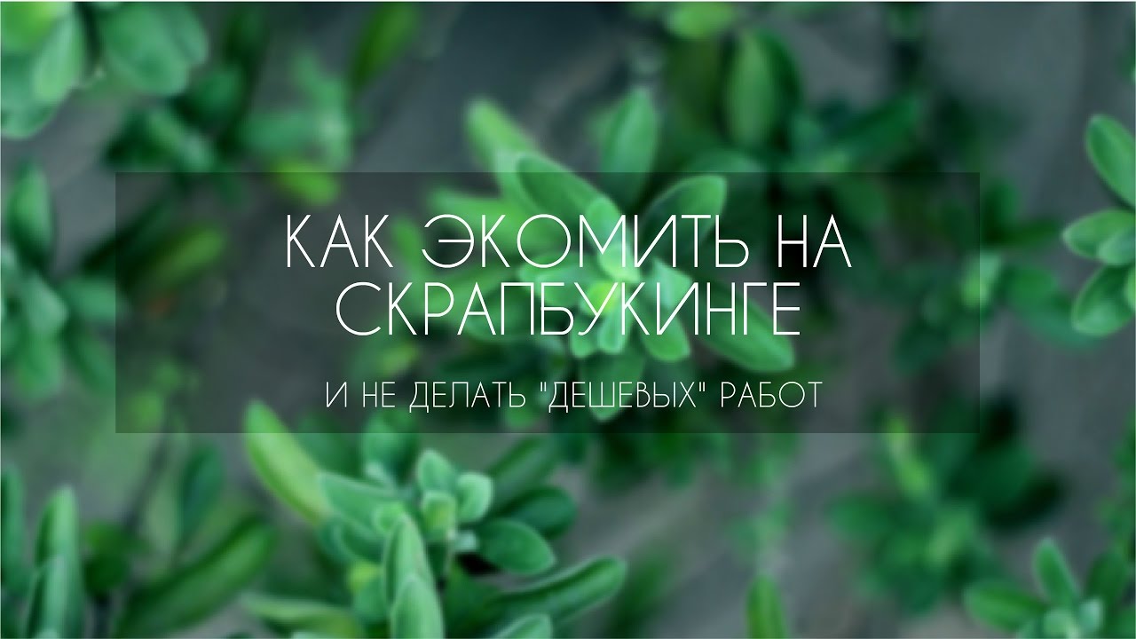 КАК ЭКОНОМИТЬ НА СКРАПБУКИНГЕ И НЕ ДЕЛАТЬ 