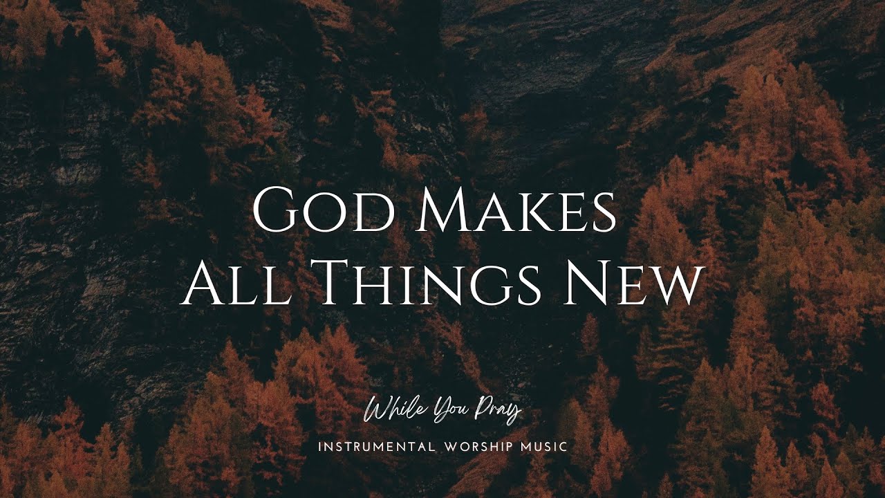 God Makes All Things New - Instrumental Worship Music For Prayer