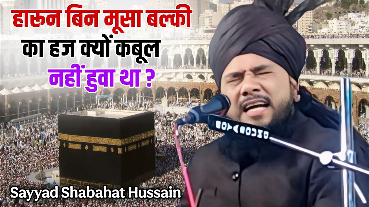 || Sayyad Shabahat Hussain || हारून बिन मूसा बल्की का हज क्यों कबूल नहीं हुवा था? 