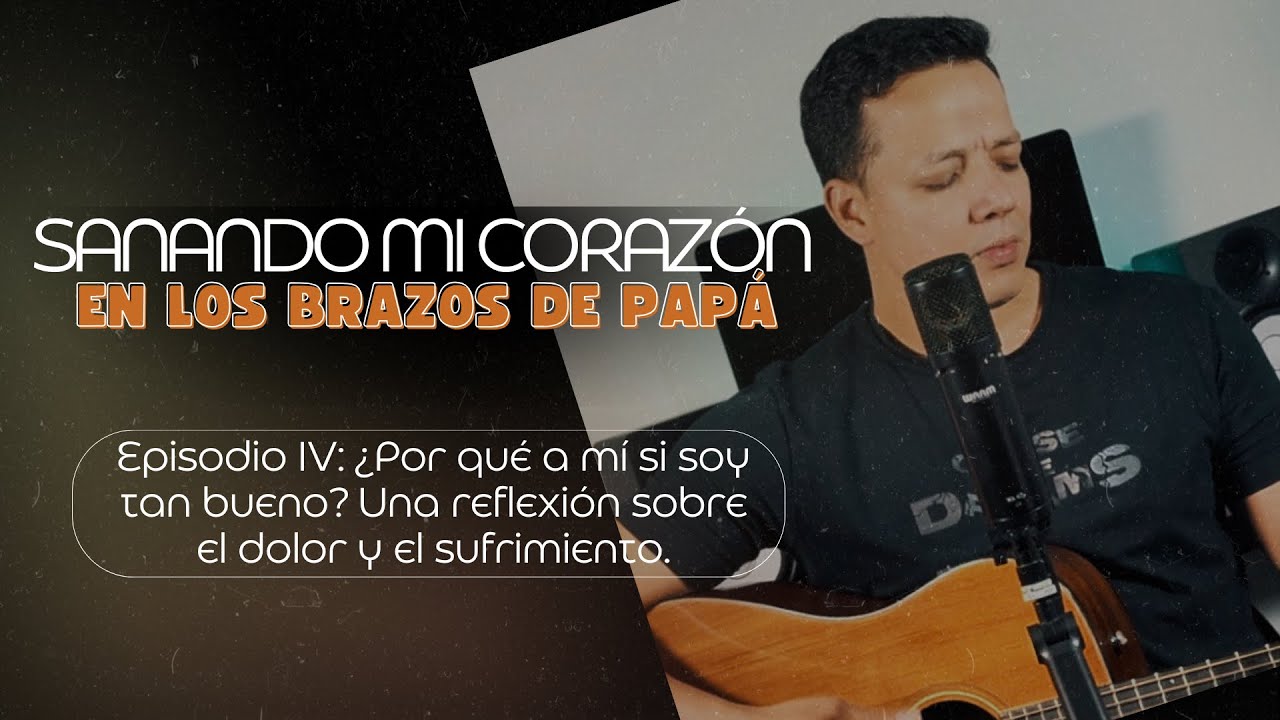 Sanando mi corazón en los brazos de Papá. Episodio IV: ¿por qué a mí si soy tan bueno?