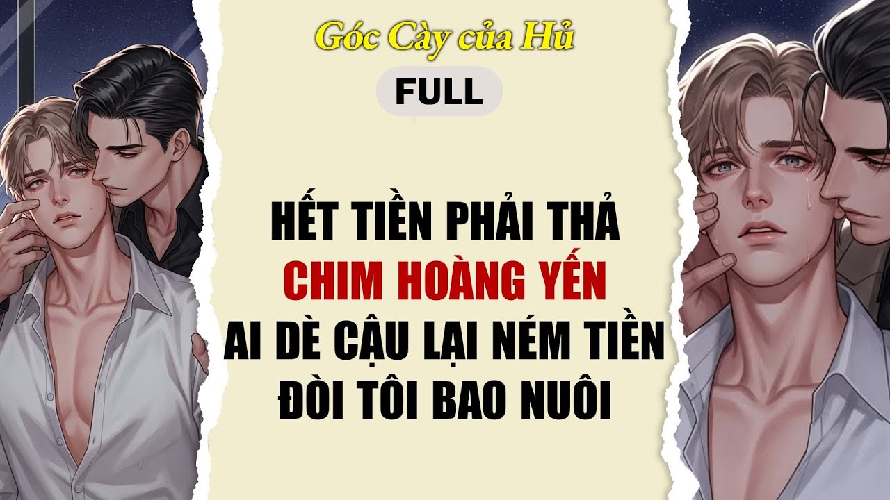 TRUYỆN BOY LOVE | HẾT TIỀN PHẢI THẢ CHIM HOÀNG YẾN, AI DÈ CẬU LẠI NÉM TIỀN ĐÒI TÔI BAO NUÔI