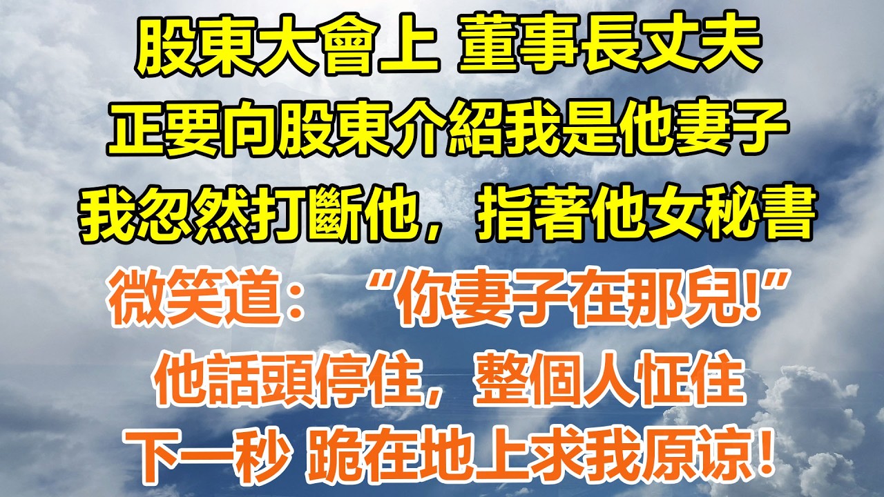 （完結爽文）股東大會上，董事長丈夫正要向股東介紹我是他妻子，我忽然打斷他，指著他女秘書微笑道：你妻子在那兒！他話頭停住，整個人怔住，下一秒 跪在地上求我原谅！#情感生活#老年人#幸福生活#出軌#家產