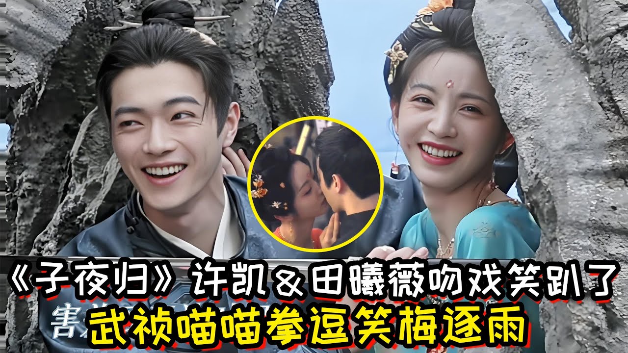 《子夜归》许凯＆田曦薇吻戏笑趴了！武祯喵喵拳逗笑梅逐雨！