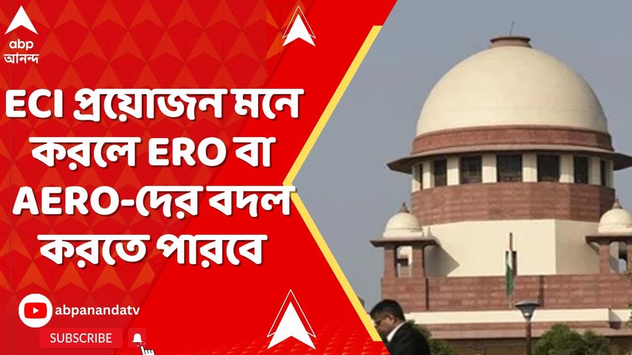 Supreme Court: ECI প্রয়োজন মনে করলে ERO বা AERO-দের বদল করতে পারবে, মন্তব্য প্রধান বিচারপতির