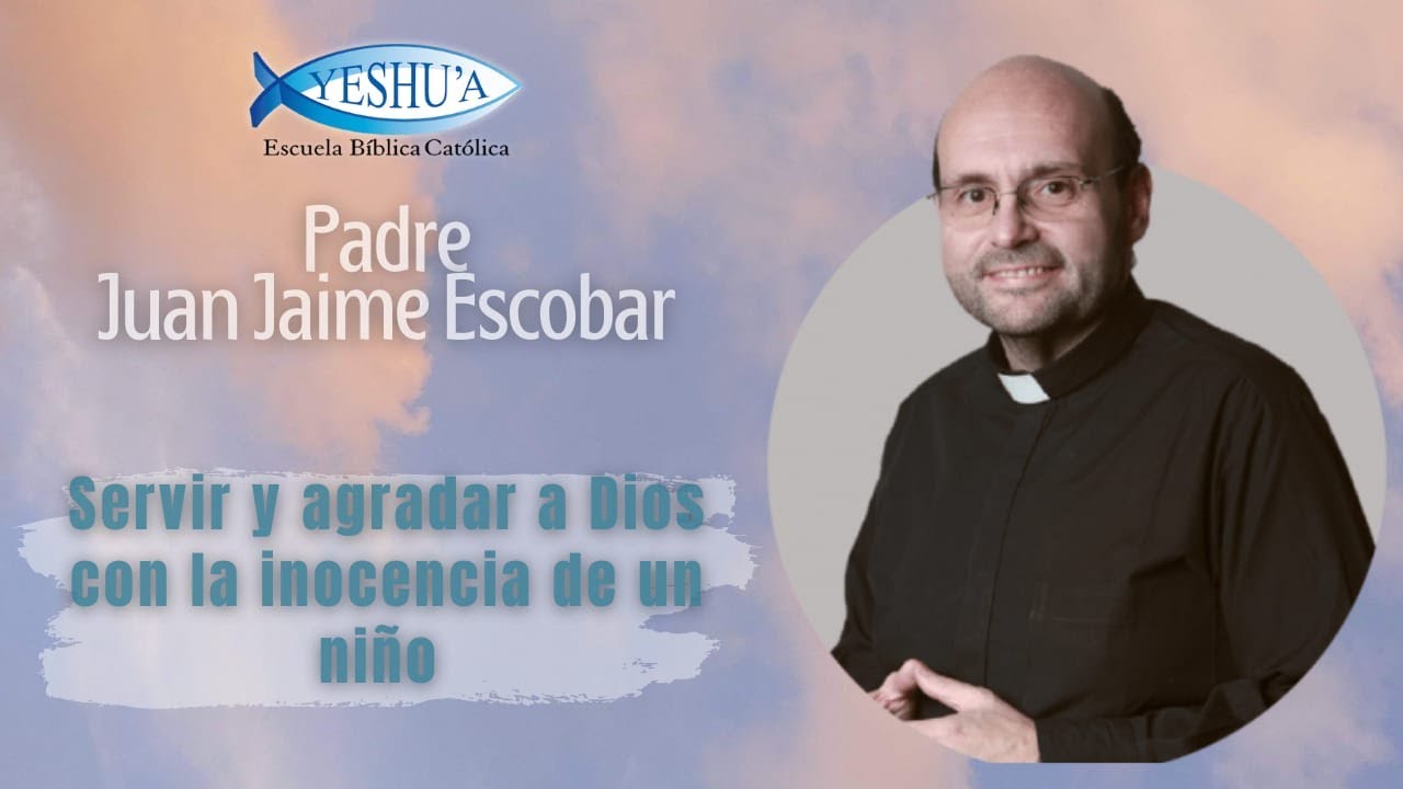 Servir y agradar a Dios con la inocencia de un niño - Padre Juan Jaime Escobar