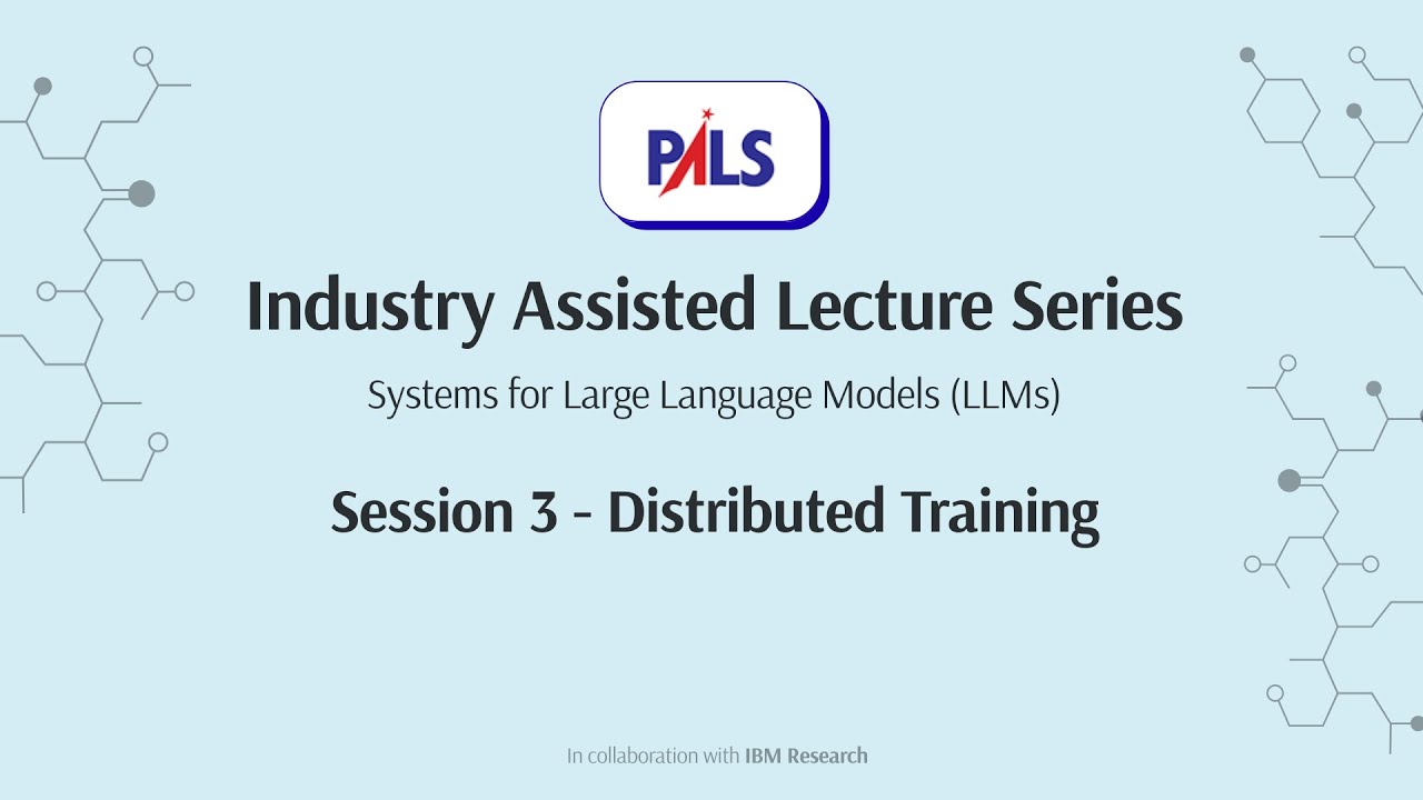 PALS Industry Assisted Lecture Series Systems for LLMs – Session 3 | Distributed Training