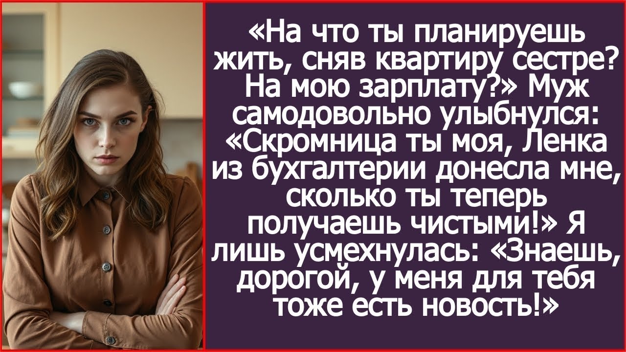 На что ты теперь планируешь жить, сняв квартиру сестре? На мою зарплату? Спросила я мужа.