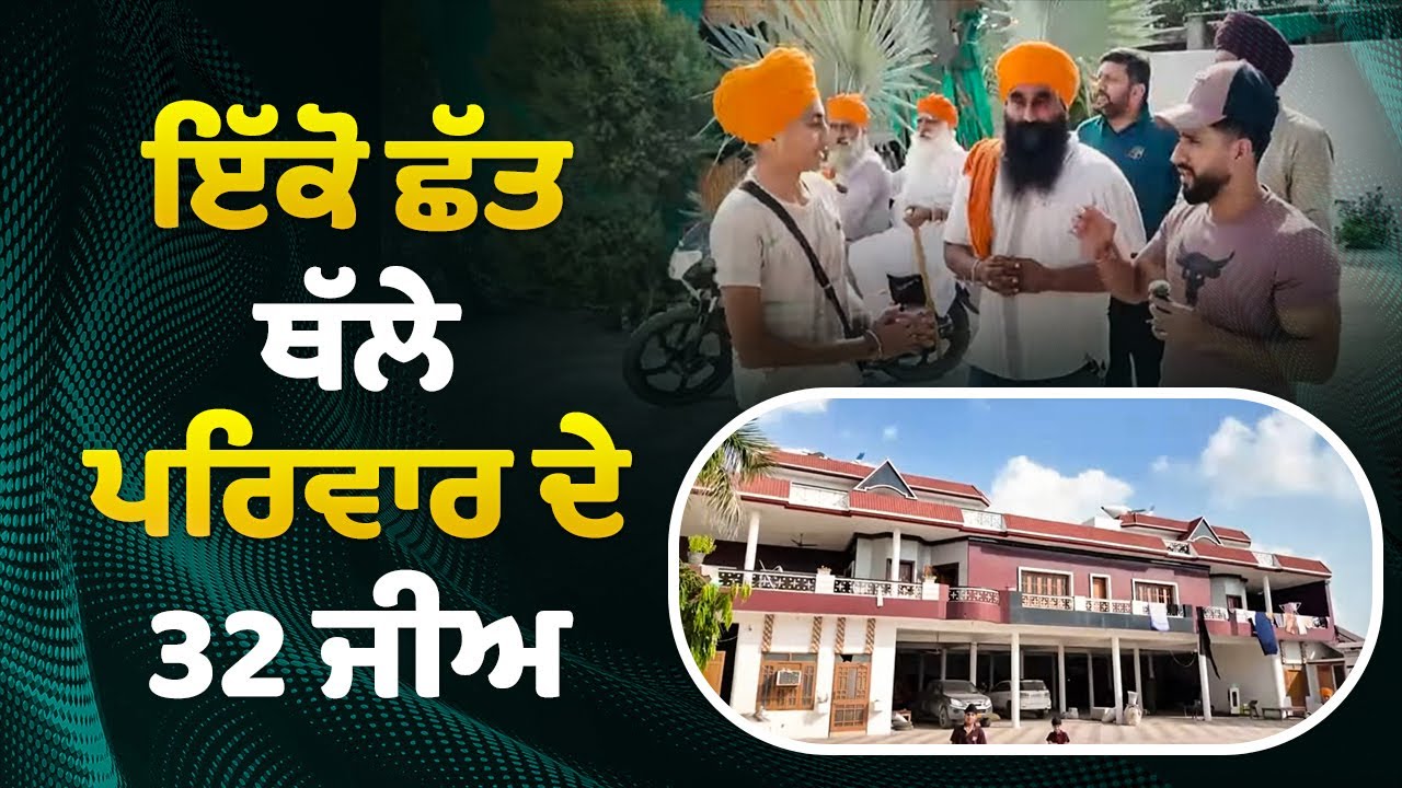 ਇੱਕੋ ਛੱਤ ਥੱਲੇ ਰਹਿੰਦੇ ਨੇ ਪਰਿਵਾਰ ਦੇ 32 ਜੀਅ