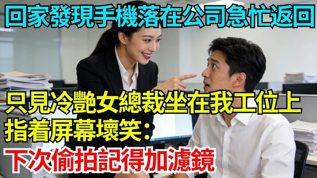 回家發現手機落在公司急忙返回，只見冷艷女總裁坐在我工位上指着屏幕壞笑：下次偷拍記得加濾鏡【奇人社會誌】#完結爽文#職場故事#情感故事#總裁小說#女总裁系列#先婚后爱
