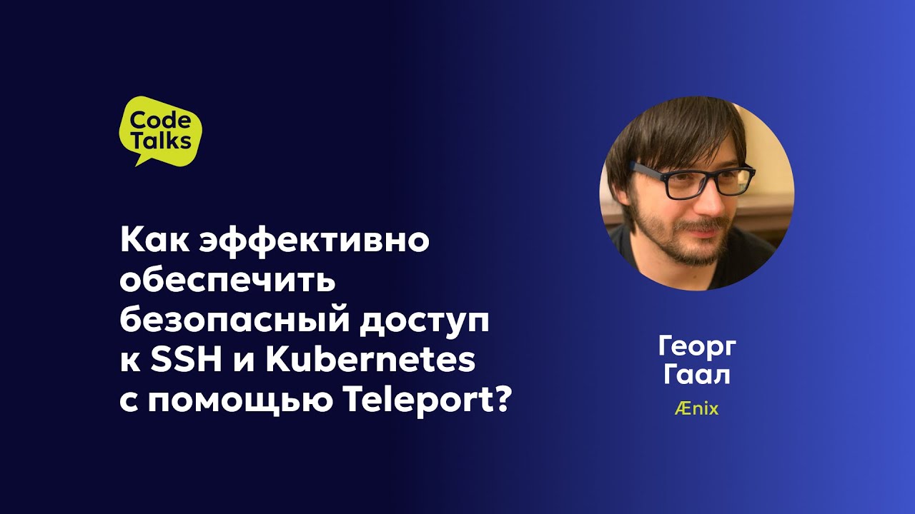 Георг Гаал. Как эффективно обеспечить безопасный доступ к SSH и Kubernetes с помощью Teleport?