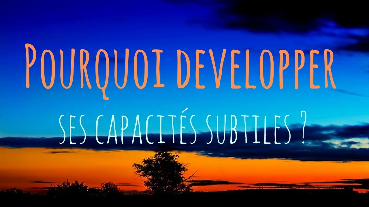 Pourquoi développer ses capacités subtiles ?