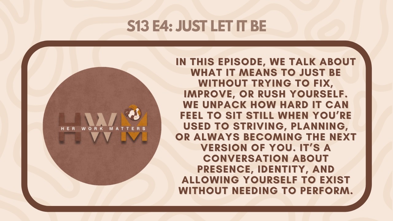 Her Work Matters Pod | S13 E4 | Just let it be!