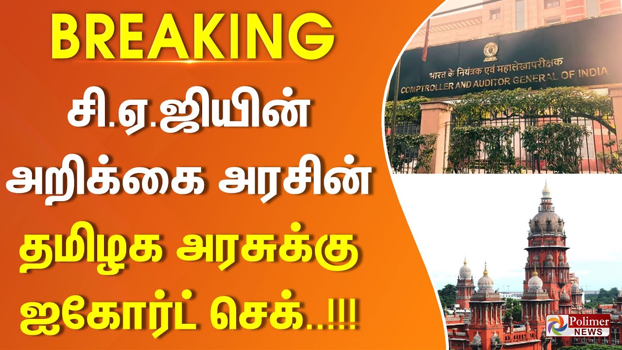 #BREAKING || சி.ஏ.ஜி வெளியிட்ட அறிக்கை.. அரசின் நிலைப்பாடு என்ன? தமிழக அரசுக்கு ஐகோர்ட் செக்..!!!