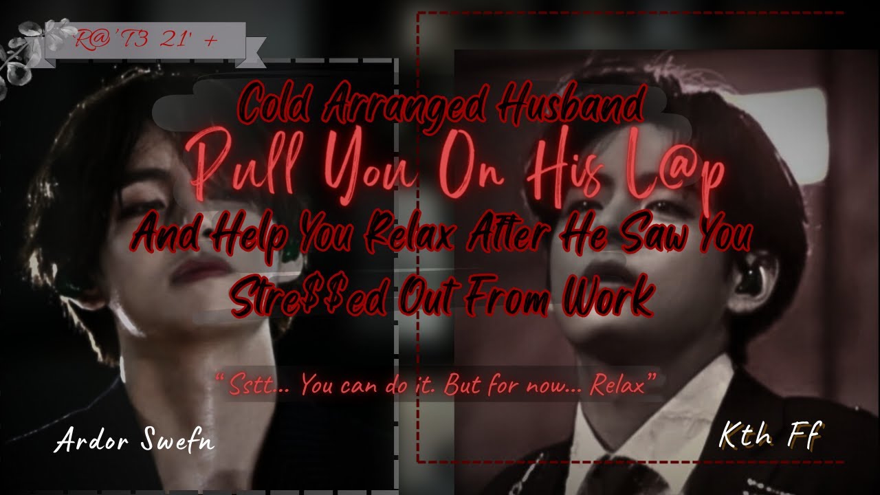 Your Cold Arranged Husband Suddenly Pull You On His L@p And Help You ‘Relax’ | Kth ff/oneshot