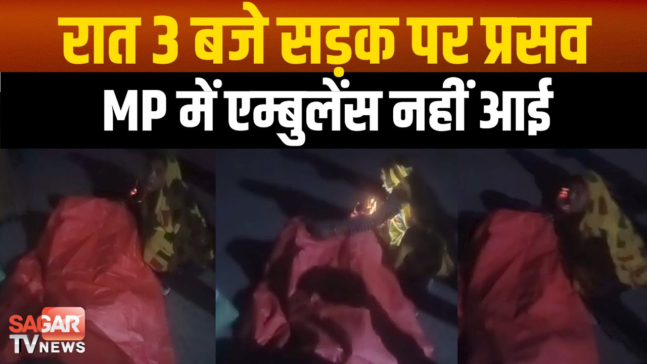 MP | एम्बुलेंस नहीं आई, रात 3 बजे सड़क पर प्रसव, तिरपाल के नीचे सड़क पर हुई डिलीवरी |SAGAR TV NEWS|