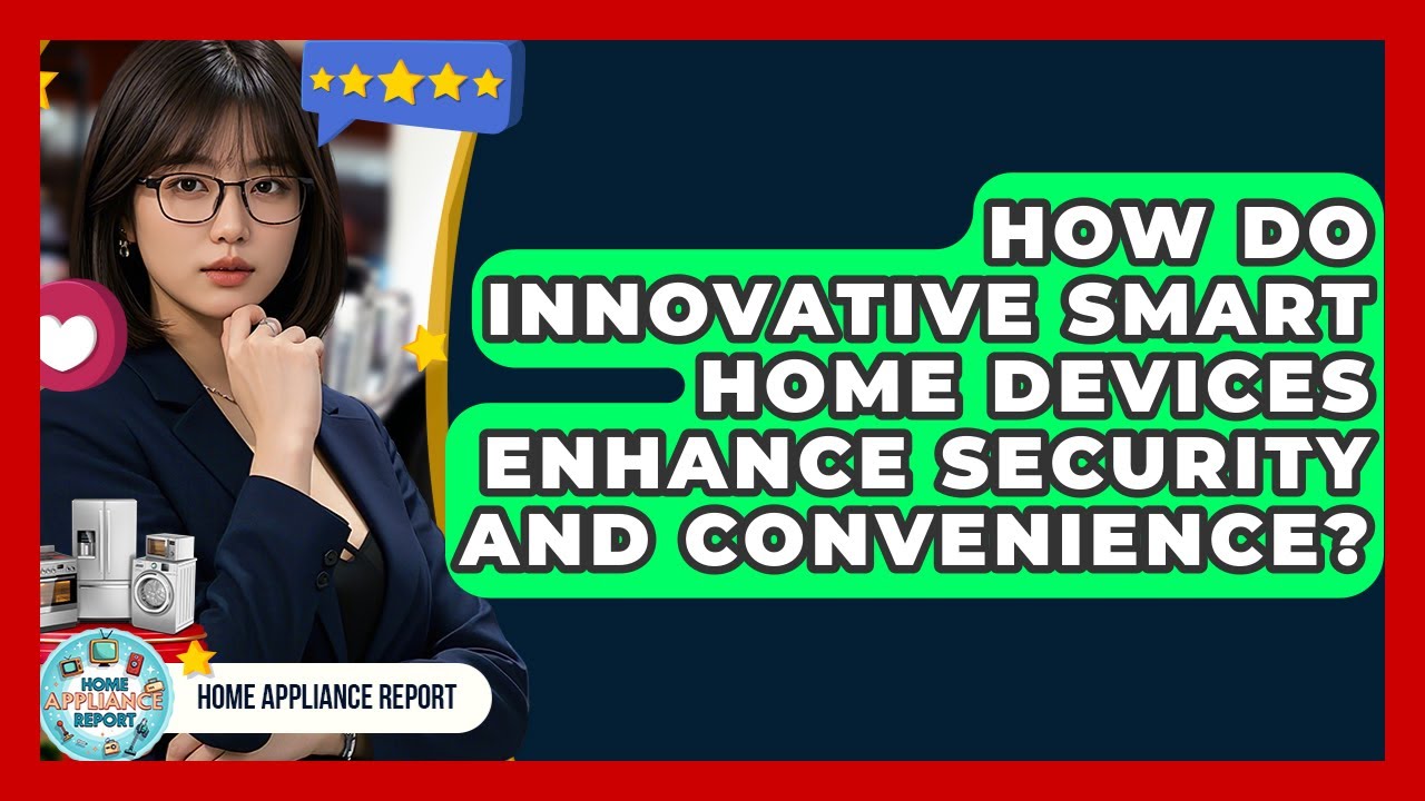How Do Innovative Smart Home Devices Enhance Security and Convenience? - Home Appliance Report