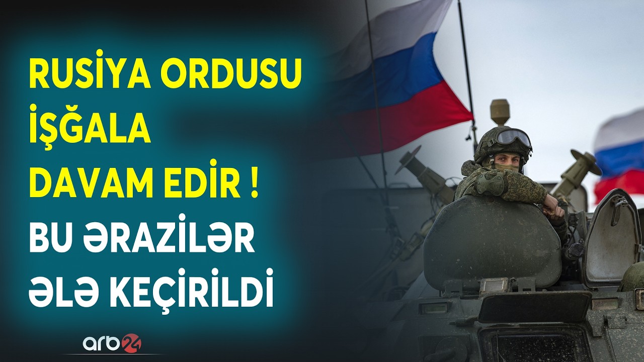 Rusiya ordusu işğala davam edir: Ukraynanın bu əraziləri ƏLƏ KEÇİRİLDİ - DETALLAR