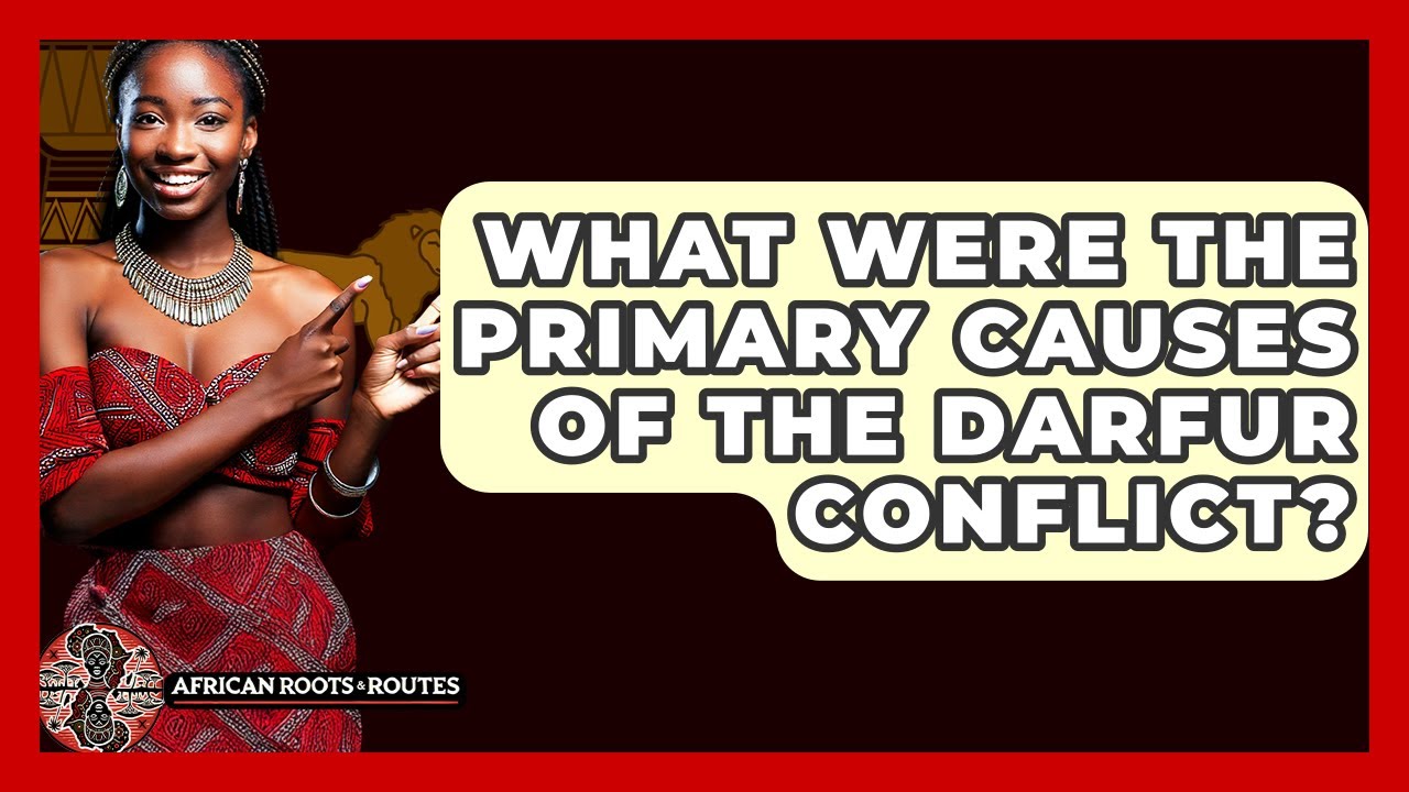 What Were The Primary Causes Of The Darfur Conflict? - African Roots And Routes