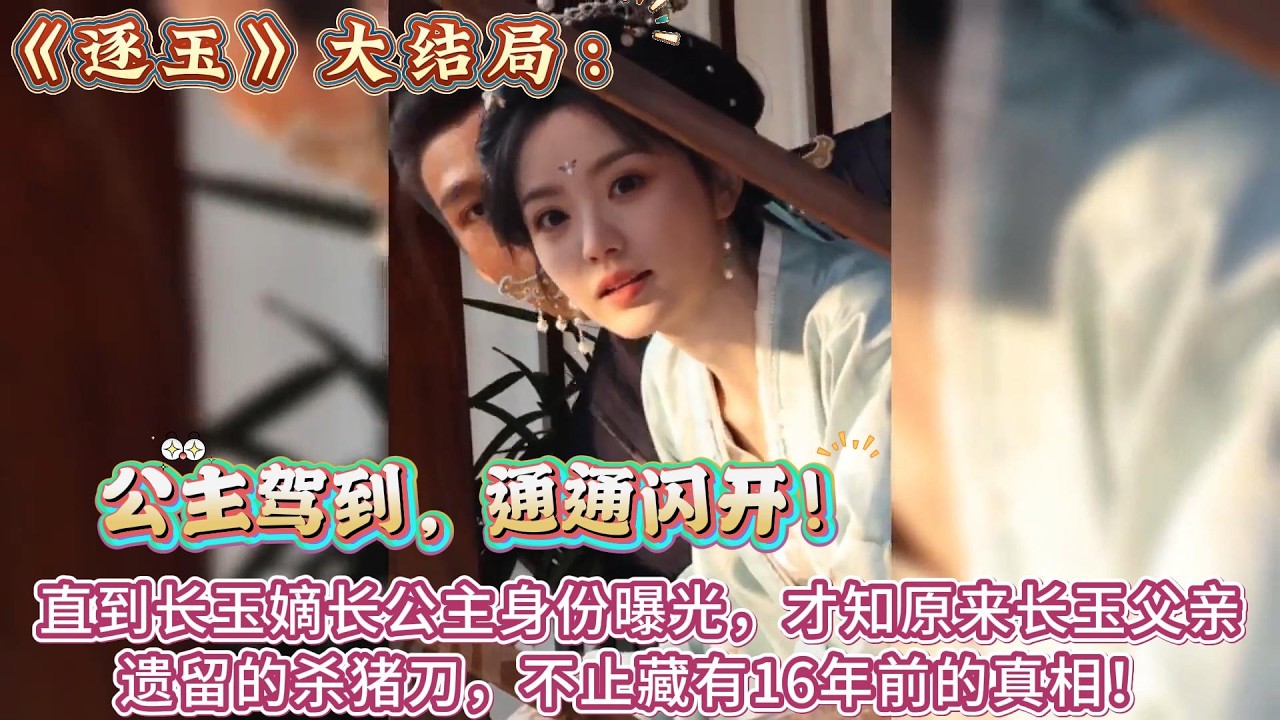 《逐玉》大結局：直到長玉嫡長公主身份曝光，才知原來長玉父親遺留的殺豬刀，不止藏有16年前的真相！ #张凌赫#田曦薇