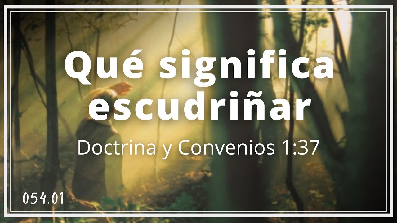 Qu&eacute; significa escudri&ntilde;ar | Doctrina y Convenios 1:37 | TEE 054.01
