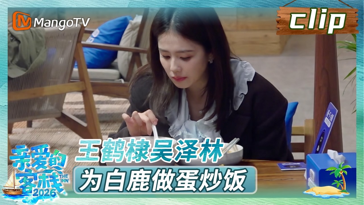 【Clip】王鹤棣吴泽林为白鹿做蛋炒饭《亲爱的·客栈2026》 The Inn 2026 | MangoTV Lifestyle