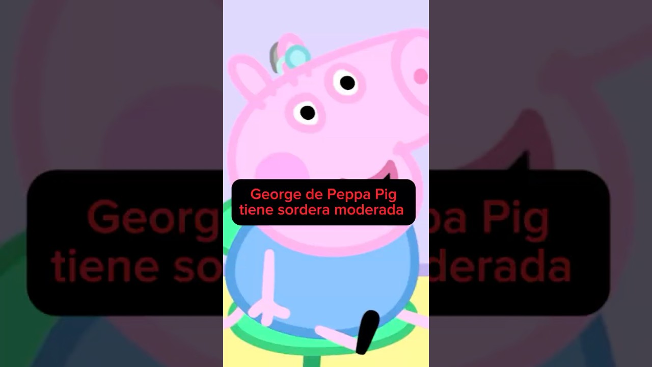 George de Peppa Pig tiene sordera. #dif&iacute;cildecreer Sergio Sep&uacute;lveda