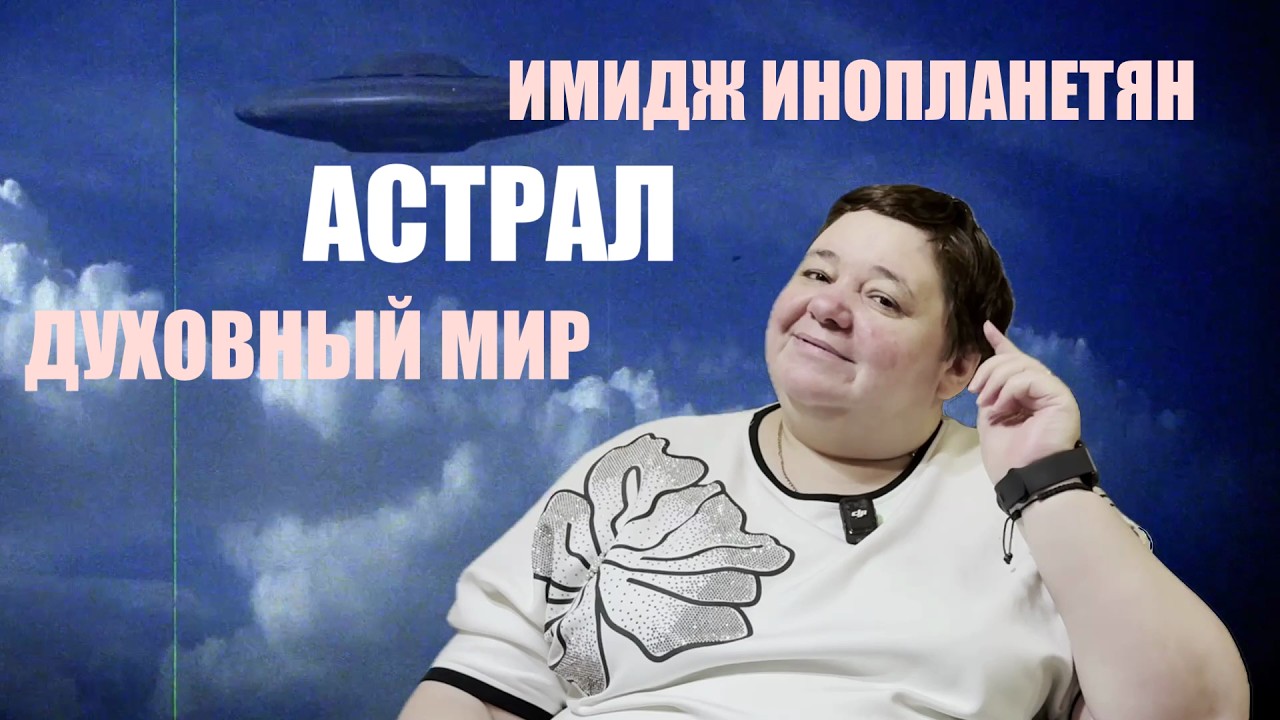 ИМИДЖ ИНОПЛАНЕТЯН НА ЗЕМЛЕ, АСТРАЛ, СМЫСЛ ВОПЛОЩЕНИЙ