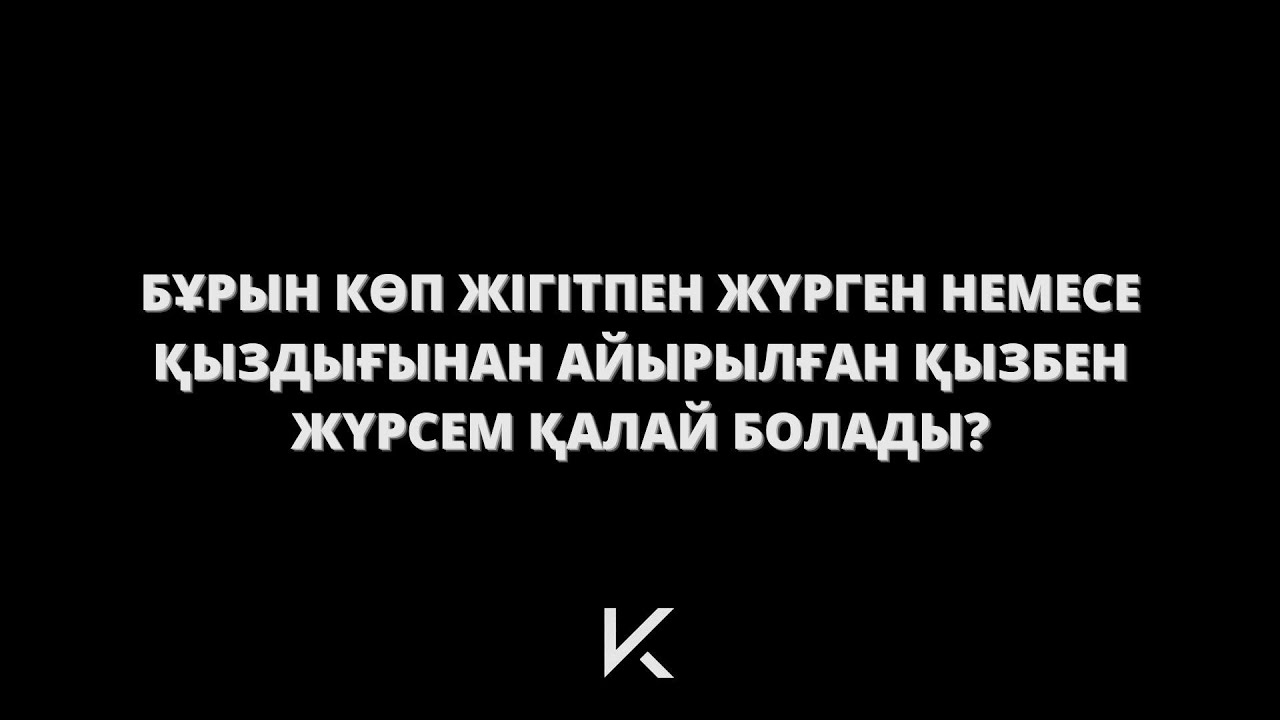 Бұрын көп жігітпен жүрген немесе қыздығынан айырылған қызбен жүрсем қалай болады?