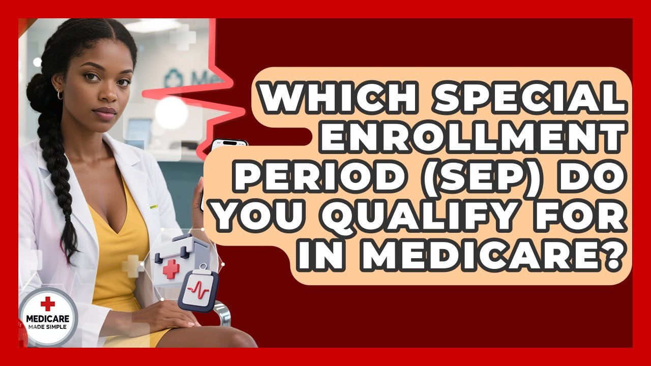 Which Special Enrollment Period (SEP) Do You Qualify For In Medicare? - Medicare Made Simple Guide